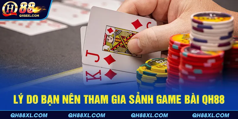 Lý do bạn nên tham gia sảnh game bài QH88