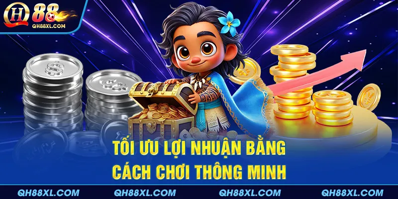 Tối ưu lợi nhuận bằng cách chơi thông minh
