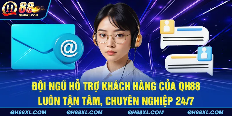 Đội ngũ hỗ trợ khách hàng của QH88 luôn tận tâm, chuyên nghiệp 24/7
