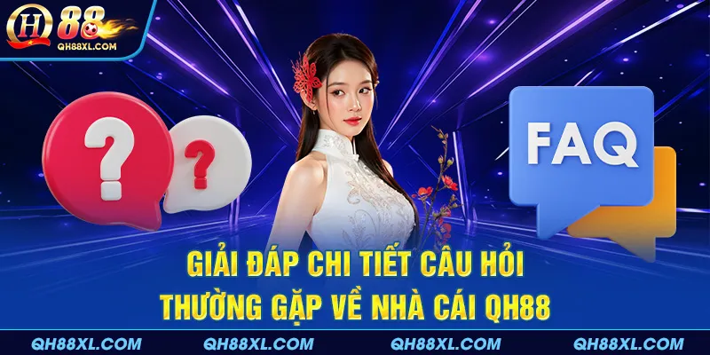 Giải đáp chi tiết câu hỏi thường gặp về nhà cái QH88