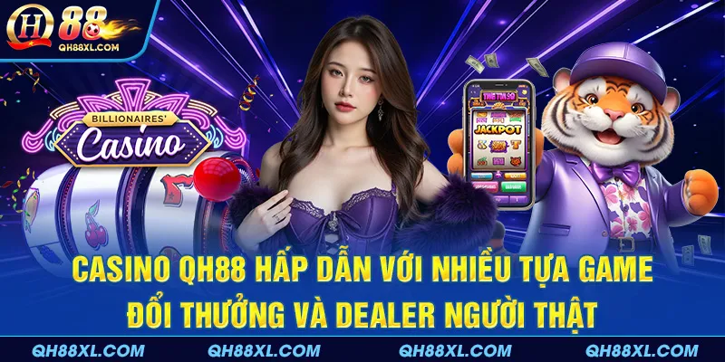 Casino QH88 hấp dẫn với nhiều tựa game đổi thưởng và Dealer người thật
