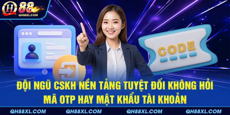 Đội ngũ CSKH nền tảng tuyệt đối không hỏi mã OTP hay mật khẩu tài khoản