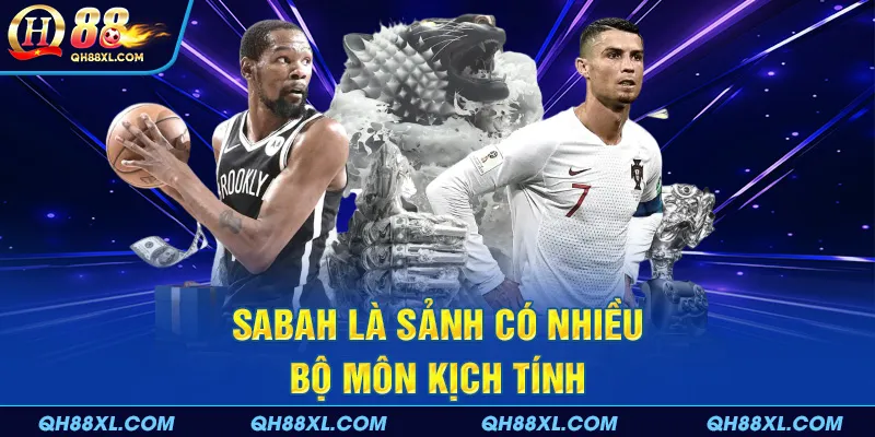 SABAH là sảnh có nhiều bộ môn kịch tính