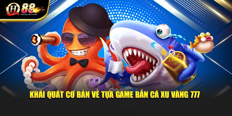 Khái quát cơ bản về tựa game bắn cá xu vàng 777