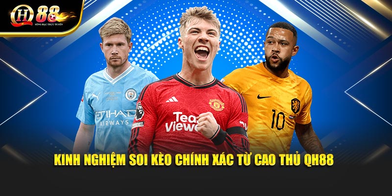 Kinh nghiệm soi kèo chính xác từ cao thủ QH88