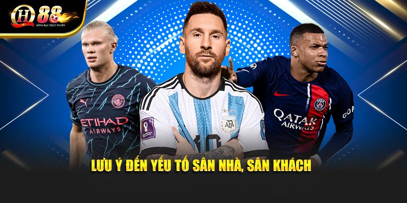 Lưu ý đến yếu tố sân nhà, sân khách của cuộc so tài 