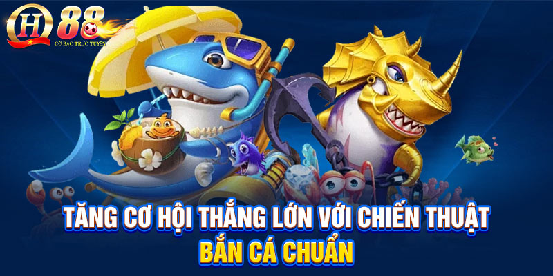 Tăng cơ hội thắng lớn với chiến thuật bắn cá chuẩn