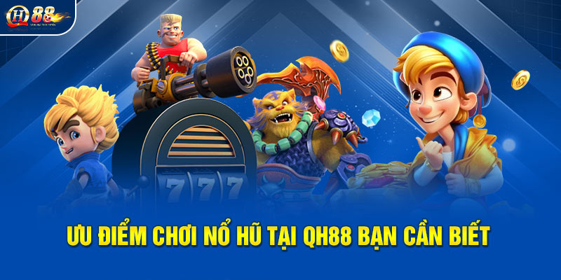 Ưu điểm chơi nổ hũ rút tiền mặt tại QH88 bạn cần biết